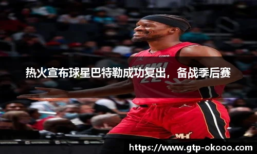 热火宣布球星巴特勒成功复出，备战季后赛