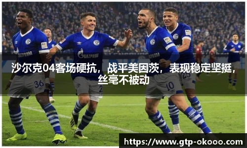 沙尔克04客场硬抗，战平美因茨，表现稳定坚挺，丝毫不被动