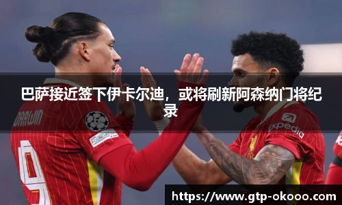 巴萨接近签下伊卡尔迪，或将刷新阿森纳门将纪录