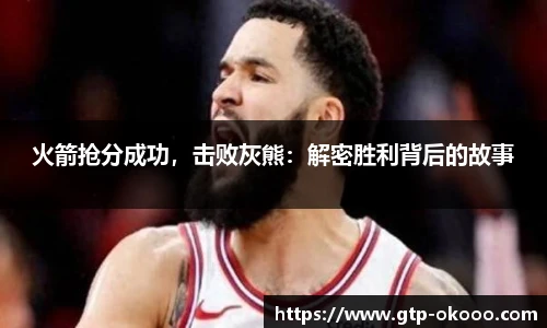 火箭抢分成功，击败灰熊：解密胜利背后的故事