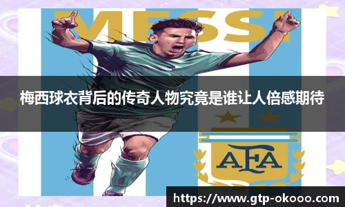 梅西球衣背后的传奇人物究竟是谁让人倍感期待