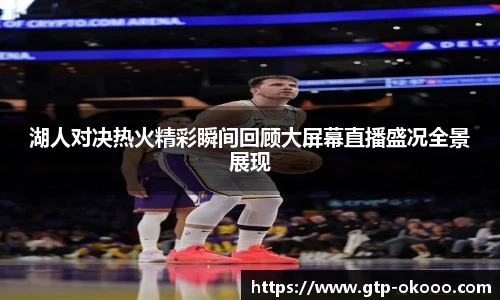 湖人对决热火精彩瞬间回顾大屏幕直播盛况全景展现
