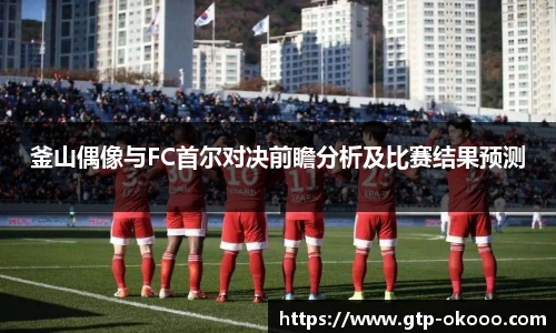 釜山偶像与FC首尔对决前瞻分析及比赛结果预测