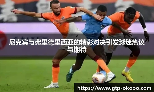 尼克宾与弗里德里西亚的精彩对决引发球迷热议与期待