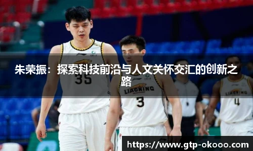 朱荣振：探索科技前沿与人文关怀交汇的创新之路