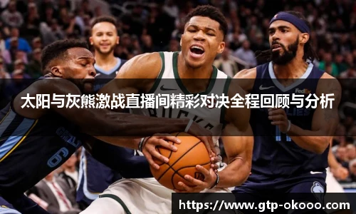 太阳与灰熊激战直播间精彩对决全程回顾与分析